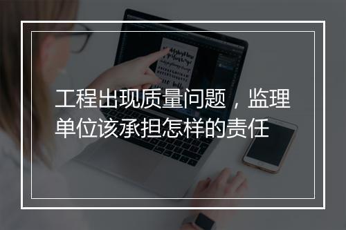 工程出现质量问题，监理单位该承担怎样的责任