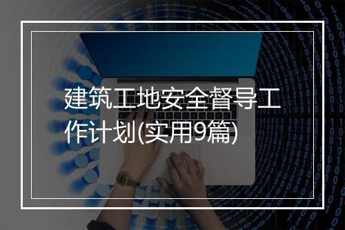 建筑工地安全督导工作计划(实用9篇)