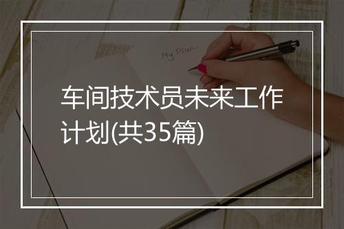 车间技术员未来工作计划(共35篇)