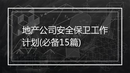 地产公司安全保卫工作计划(必备15篇)