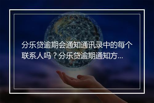 分乐贷逾期会通知通讯录中的每个联系人吗？分乐贷逾期通知方式及影响分析