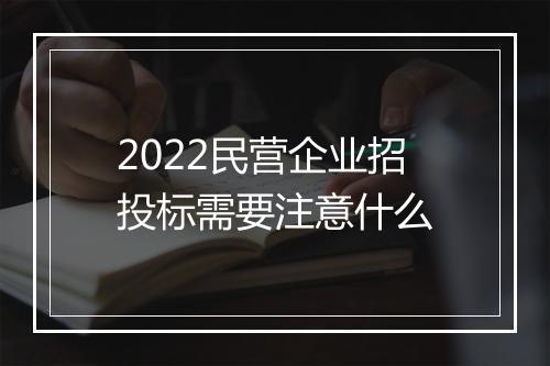 2022民营企业招投标需要注意什么