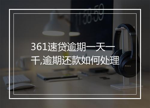 361速贷逾期一天一千,逾期还款如何处理