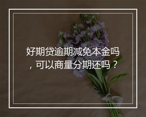 好期贷逾期减免本金吗，可以商量分期还吗？