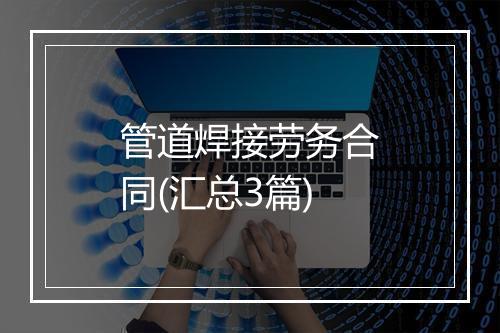 管道焊接劳务合同(汇总3篇)