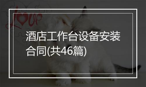 酒店工作台设备安装合同(共46篇)