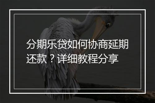分期乐贷如何协商延期还款？详细教程分享