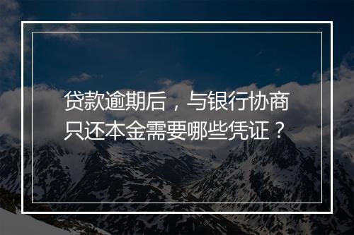 贷款逾期后，与银行协商只还本金需要哪些凭证？