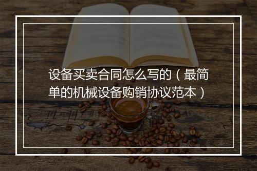 设备买卖合同怎么写的（最简单的机械设备购销协议范本）