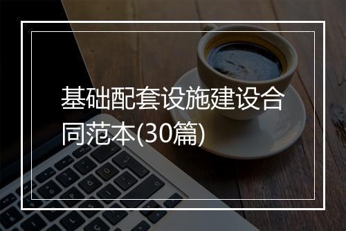 基础配套设施建设合同范本(30篇)