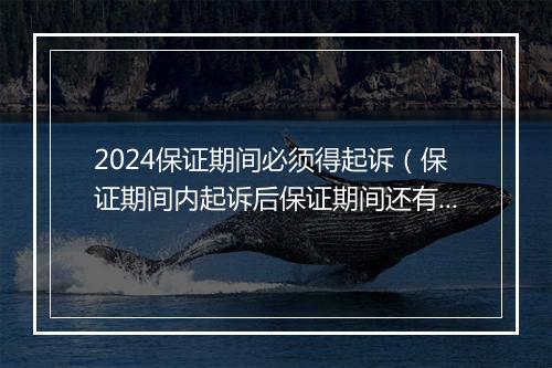 2024保证期间必须得起诉（保证期间内起诉后保证期间还有效吗）