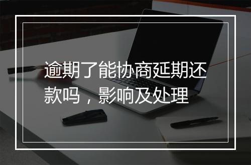 逾期了能协商延期还款吗，影响及处理