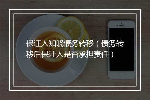 保证人知晓债务转移（债务转移后保证人是否承担责任）