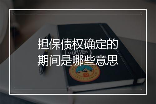 担保债权确定的期间是哪些意思