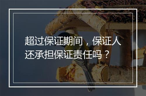 超过保证期间，保证人还承担保证责任吗？