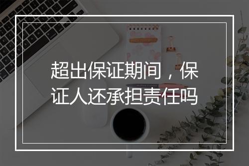 超出保证期间，保证人还承担责任吗