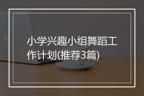 小学兴趣小组舞蹈工作计划(推荐3篇)