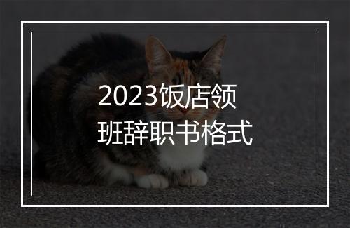 2023饭店领班辞职书格式