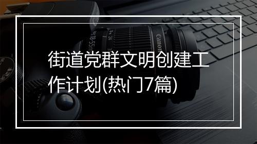 街道党群文明创建工作计划(热门7篇)