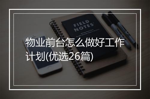 物业前台怎么做好工作计划(优选26篇)