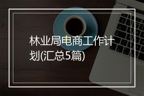 林业局电商工作计划(汇总5篇)