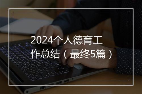 2024个人德育工作总结（最终5篇）