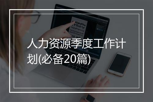 人力资源季度工作计划(必备20篇)