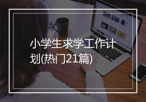 小学生求学工作计划(热门21篇)