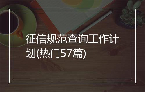 征信规范查询工作计划(热门57篇)