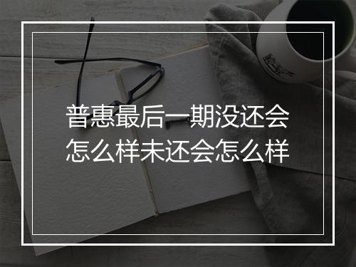 普惠最后一期没还会怎么样未还会怎么样