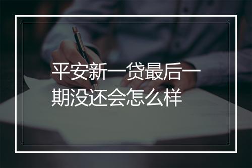 平安新一贷最后一期没还会怎么样