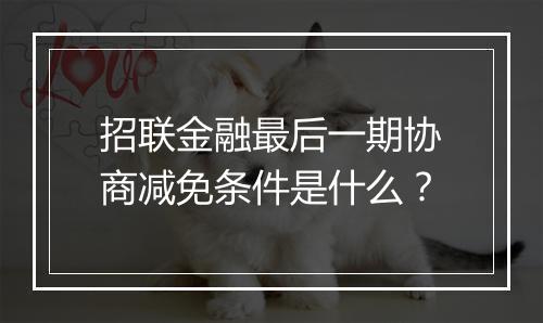 招联金融最后一期协商减免条件是什么？