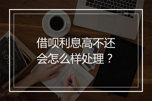 借呗利息高不还会怎么样处理？