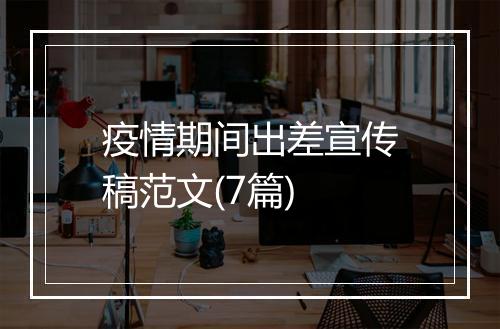 疫情期间出差宣传稿范文(7篇)
