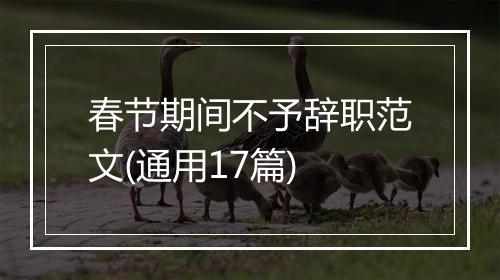 春节期间不予辞职范文(通用17篇)