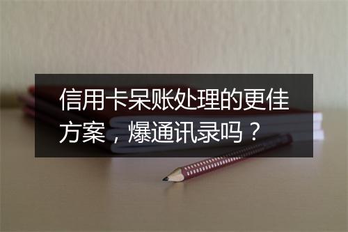 信用卡呆账处理的更佳方案，爆通讯录吗？