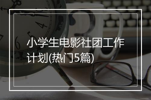 小学生电影社团工作计划(热门5篇)