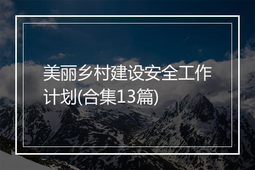 美丽乡村建设安全工作计划(合集13篇)