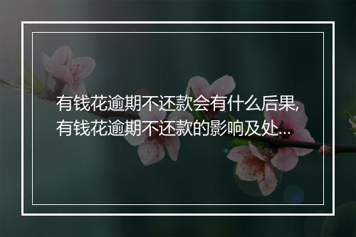 有钱花逾期不还款会有什么后果,有钱花逾期不还款的影响及处理