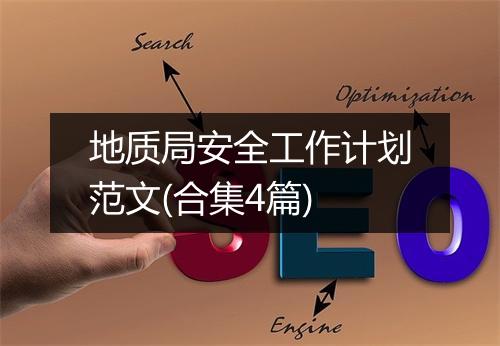 地质局安全工作计划范文(合集4篇)