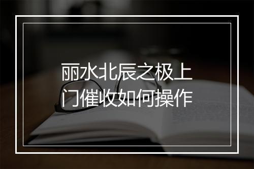 丽水北辰之极上门催收如何操作