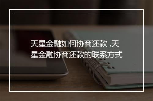 天星金融如何协商还款 ,天星金融协商还款的联系方式