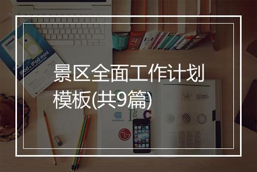 景区全面工作计划模板(共9篇)