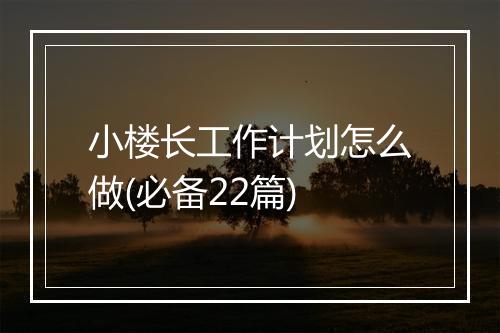 小楼长工作计划怎么做(必备22篇)
