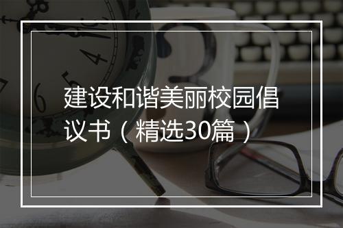 建设和谐美丽校园倡议书（精选30篇）