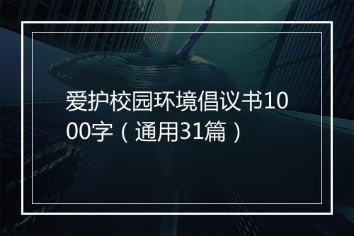 爱护校园环境倡议书1000字（通用31篇）