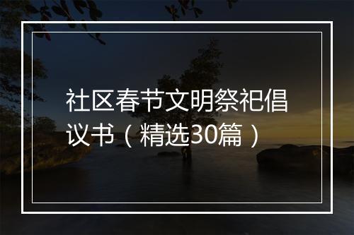 社区春节文明祭祀倡议书（精选30篇）