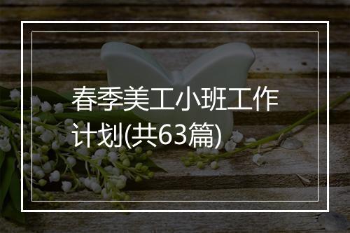春季美工小班工作计划(共63篇)