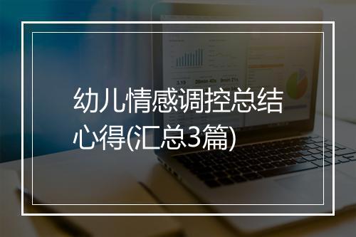 幼儿情感调控总结心得(汇总3篇)