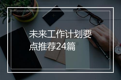 未来工作计划要点推荐24篇